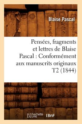 Pensees, Fragments Et Lettres de Blaise Pascal: Conformement Aux Manuscrits Originaux T2 (1844) (Litterature) (French Edition) Image for Pensees, Fragments Et Lettres de Blaise Pascal: Conformement Aux Manuscrits Originaux T2 (1844) (Litterature) (French Edition)