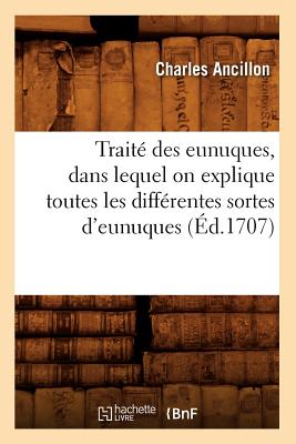 Image for Traite Des Eunuques, Dans Lequel on Explique Toutes Les Differentes Sortes D'Eunuques (Ed.1707) (Sciences Sociales) (French Edition)