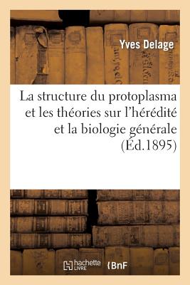 La structure du protoplasma. Théories sur l'hérédité et grands problèmes de la biologie générale (Sciences) (French Edition) Image for La structure du protoplasma. Théories sur l'hérédité et grands problèmes de la biologie générale (Sciences) (French Edition)