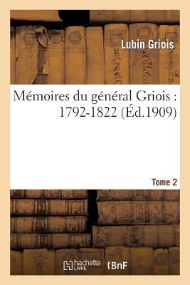 Mémoires du général Griois: 1792-1822. T.2 (Histoire) (French Edition) Image for Mémoires du général Griois: 1792-1822. T.2 (Histoire) (French Edition)