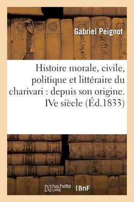 Histoire Morale, Civile, Politique Et Litt raire Du Charivari: Depuis Son Origine. Ive Si cle (Litterature) (French Edition)