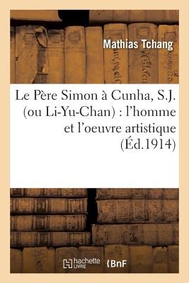 Le Pre Simon Cunha, S.J. Ou Li-Yu-Chan: L'Homme Et l'Oeuvre Artistique (Histoire) (French Edition)