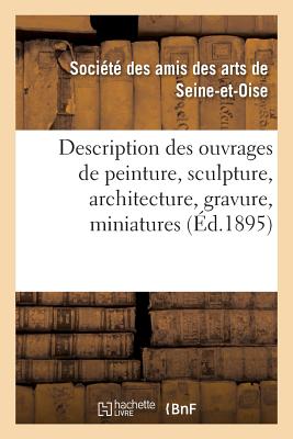 Description Des Ouvrages de Peinture, Sculpture, Architecture, Gravure, Miniatures, Dessins: Et Pastels Exposs Dans Les Salles Du Muse de Versailles