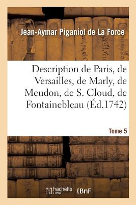 Description de Paris, de Versailles, de Marly, de Meudon, de S. Cloud, de Fontainebleau, Et de: Toutes Les Autres Belles Maisons & Chteaux Des Enviro