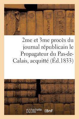 2me Et 3me Procs Du Journal Rpublicain Le Propagateur Du Pas-De-Calais,: Acquitt l'Unanimit Par La Cour d'Assises de Saint-Omer 10 Et 12 Dcembr