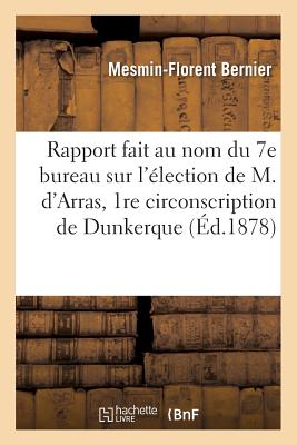 Rapport Fait Au Nom Du 7e Bureau Sur l'lection de M. d'Arras Dans La 1re Circonscription de: L'Arrondissement de Dunkerque, 27 Mai 1878.