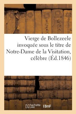 Vierge de Bollezeele Invoque Sous Le Titre de Notre-Dame de la Visitation, Clbre Par Ses: Miracles Et Vnre de Temps Immmorial Dans l'glise Par
