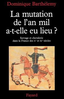 La Mutation de l'an mil a-t-elle eu lieu : Servage et chevalerie dans la France des Xe et XIe sicles