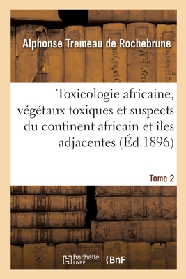 Toxicologie Africaine. Tome 2. Fascicule 1-2: Sur Les Vgtaux Toxiques Et Suspects Propres Au Continent Africain Et Aux les Adjacentes