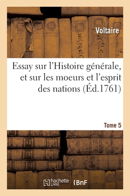 Essay Sur l'Histoire Gnrale, Et Sur Les Moeurs Et l'Esprit Des Nations. Tome 5: Depuis Charlemagne Jusqu'a Nos Jours