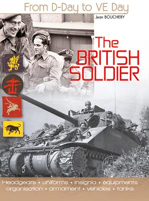 From D-Day To VE-Day The British Soldier (Headgear, Uniforms, Insignia, Equipment, Organisation, Armament, Vehicles, Tanks) - Previously Released As Two Volumes