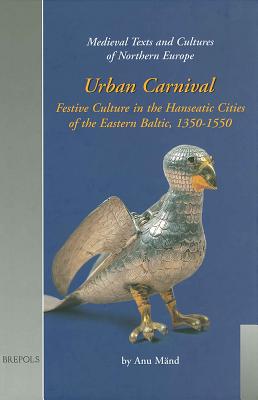 Urban Carnival: Festive Culture in the Hanseatic Cities of the Eastern Baltic 1350-1550 (MEDIEVAL TEXTS AND CULTURES OF NORTHERN EUROPE) [Hardcover] Maend, A.