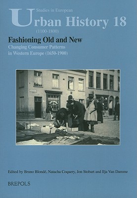 Fashioning Old and New. Changing Consumer Patterns in Europe (1650-1900) (Studies in European Urban History (1100-1800))