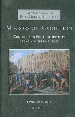 Mirrors of Revolution: Conflict and Political Identity in Early Modern Europe (Late Medieval and Early Modern Studies) [Hardcover] Benigno, F.