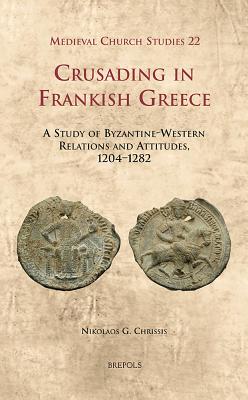 Crusading in Frankish Greece: A Study of Byzantine-Western Relations and Attitudes, 1204-1282 (Medieval Church Studies, 22)