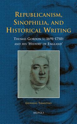 Republicanism, Sinophilia, and Historical Writing: Thomas Gordon (c.1691-1750) and his 'History of England' (Early European Research, 4)