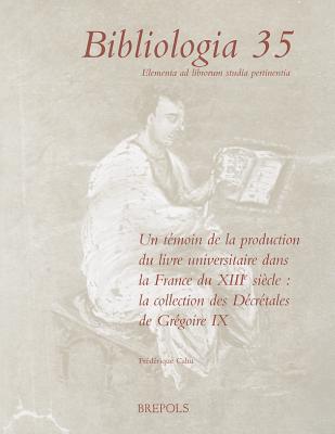 Un Temoin de la Production Du Livre Universitaire Dans La France Du Xiiie Siecle: La Collection Des Decretales de Gregoire IX (Bibliologia) (French Edition)