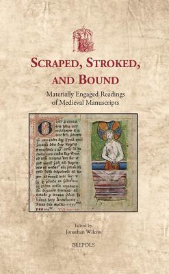 Scraped, Stroked, and Bound: Materially Engaged Readings of Medieval Manuscripts (Utrecht Studies in Medieval Literacy, 23)