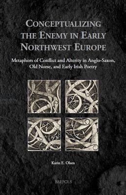 Conceptualizing the Enemy in Early Northwest Europe: Metaphors of Conflict and Alterity in Anglo-Saxon, Old Norse, and Early Irish Poetry (Medieval . English, Old Norse and Middle Irish Edition)