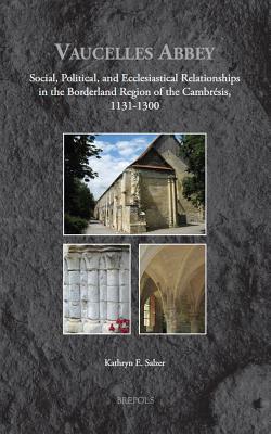 Vaucelles Abbey: Monastic, Political, and Social Ties in the Borderland of the Cambresis, 1132-1330