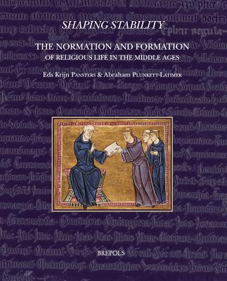 Shaping Stability: The Normation and Formation of Religious Life in the Middle Ages (Disciplina Monastica) (Disciplina Monastica, 11)