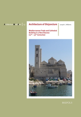 Architecture of Disjuncture: Mediterranean Trade and Cathedral Building in a New Diocese (11th-13th Centuries) (Architectura Medii Aevi)