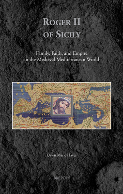 Roger II of Sicily: Family, Faith, and Empire in the Medieval Mediterranean World (Medieval Identities: Socio-cultural Spaces) [Hardcover] Dawn Marie Hayes