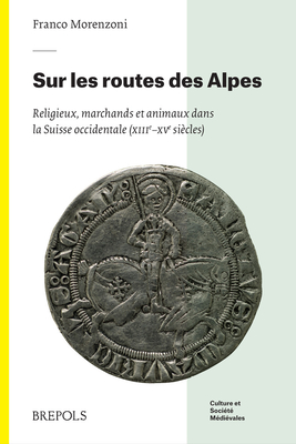 Sur Les Routes Des Alpes: Religieux, Marchands Et Animaux Dans La Suisse Occidentale (Xiiie-Xve S.) (Culture Et Societe Medievales) (French and Italian Edition) [Paperback] Morenzoni, F