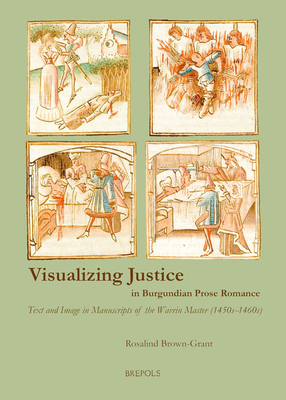 Visualizing Justice in Burgundian Prose Romance: Text and Image in Manuscripts of the Wavrin Master (1450s-1460s) (Burgundica)