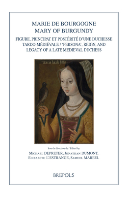Marie de Bourgogne / Mary of Burgundy: Reign, 'Persona', and Legacy of a Late Medieval Duchess / Figure, Principat et Postrit d'une Duchesse Tardo-Mdivale (Burgundica) (French Edition)