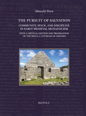 The Pursuit of Salvation: Community, Space, and Discipline in Early Medieval Monasticism: With a critical edition and translation of the Regula . au Moyen Age, 13) (English and Latin Edition)