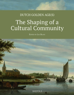 Dutch Golden Age(s): The Shaping of a Cultural Community (Gouden Eeuw. New Perspectives on Dutch Seventeenth-Century Art)