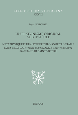 Un Platonisme Original Au Xiie Siecle: Metaphysique Pluraliste Et Theologie Trinitaire Dans Le de Unitate Et Pluralitate Creaturarum d'Achard de Saint-Victor (Bibliotheca Victorina) (French Edition)