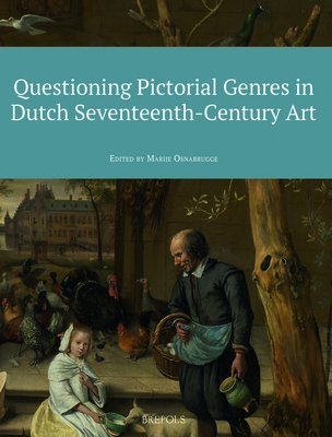 Questioning Pictorial Genres in Dutch Seventeenth-Century Art: Definitions, Artistic Practices, Market & Society (Gouden Eeuw, New Perspectives on Dutch Seventeenth-centrury Art, 2)