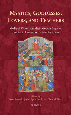 Mystics, Goddesses, Lovers, and Teachers: Medieval Visions and Their Legacies / Studies in Honour of Barbara Newman (Medieval Women: Texts and Contexts, 31)