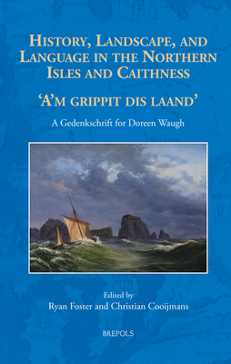 History, Landscape and Language in the Northern Isles and Caithness: A'm Grippit Dis Laand'. a Gedenkschrift for Doreen Waugh (North Atlantic World, . and Sea as Cultural Space, AD 400-1900, 6)
