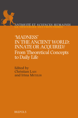 Madness in the Ancient World: Innate or Acquired; From Theoretical Concepts to Daily Life (Antiquite et Sciences Humaines, 10)