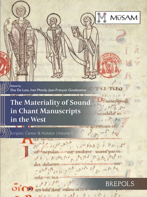 The Materiality of Sound in Chant Manuscripts in the West: Scriptor, Cantor & Notator (1) (Musicalia Antiquitatis & Medii Aevi, 2)