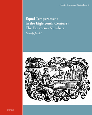 Equal Temperament in the Eighteenth Century: The Ear Versus Numbers (Music, Science and Technology, 6)