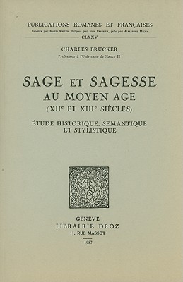 Sage et sagesse au Moyen Age (XIIe et XIIIe siecles): etude historique, semantique et stylistique (Publications Romanes Et Francaises) Brucker, C.