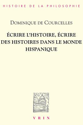 Ecrire l'Histoire, Ecrire Des Histoires Dans Le Monde Hispanique (Bibliotheque D'Histoire de la Philosophie) (French Edition) [Paperback] Courcelles, Dominique de