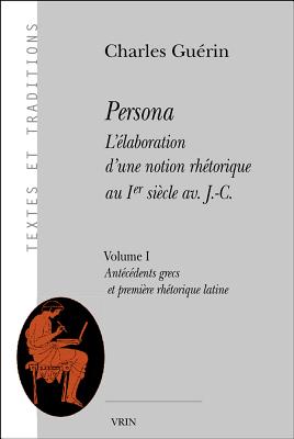 PERSONA. L'LABORATION D'UNE NOTION RHTORIQUE AU IER SICLE AV. J.-C. Volume 1: Antcdents Grecs Et Premire Rhtorique Latine