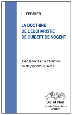 La Doctrine de l'Eucharistie de Guibert de Nogent: Avec Le Texte Et La Traduction Du de Pigneribus, Livre II (Sic Et Non) (French Edition) [Paperback] Terrier, Laurence and Guibert de Nogent