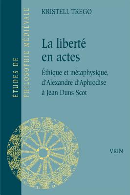 La libert en actes: thique et mtaphysique d'Alexandre d'Aphrodise Jean Duns Scot (Etudes de Philosophie Medievale) (French Edition) [Paperback] Trego, Kristell