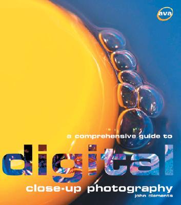 A Comprehensive Guide to Digital Close-Up Photography (Digital Photography)