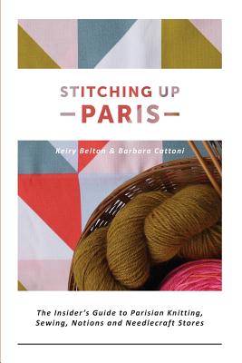 Image for Stitching up Paris: The Insider's Guide to Parisian Knitting, Sewing, Notions and Needlecraft Stores