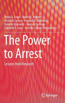 Image for The Power to Arrest: Lessons from Research (Springerbriefs in Translational Criminology) The Power to Arrest: Lessons from Research (Springerbriefs in Translational Criminology)