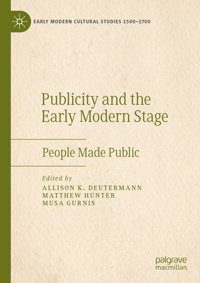 Image for Publicity and the Early Modern Stage: People Made Public (Early Modern Cultural Studies 15001700) Publicity and the Early Modern Stage: People Made Public (Early Modern Cultural Studies 15001700)