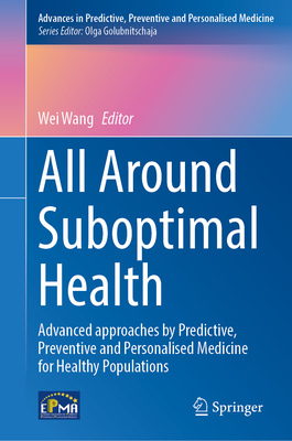 All Around Suboptimal Health: Advanced Approaches by Predictive, Preventive and Personalised Medicine for Healthy Populations (Advances in Predictive, Preventive and Personalised Medicine, 18)
