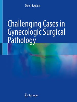 Challenging Cases in Gynecologic Surgical Pathology